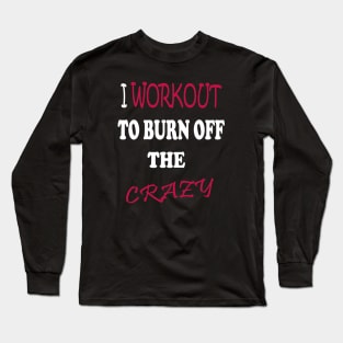 I Workout To Burn Off The Crazy Long Sleeve T-Shirt